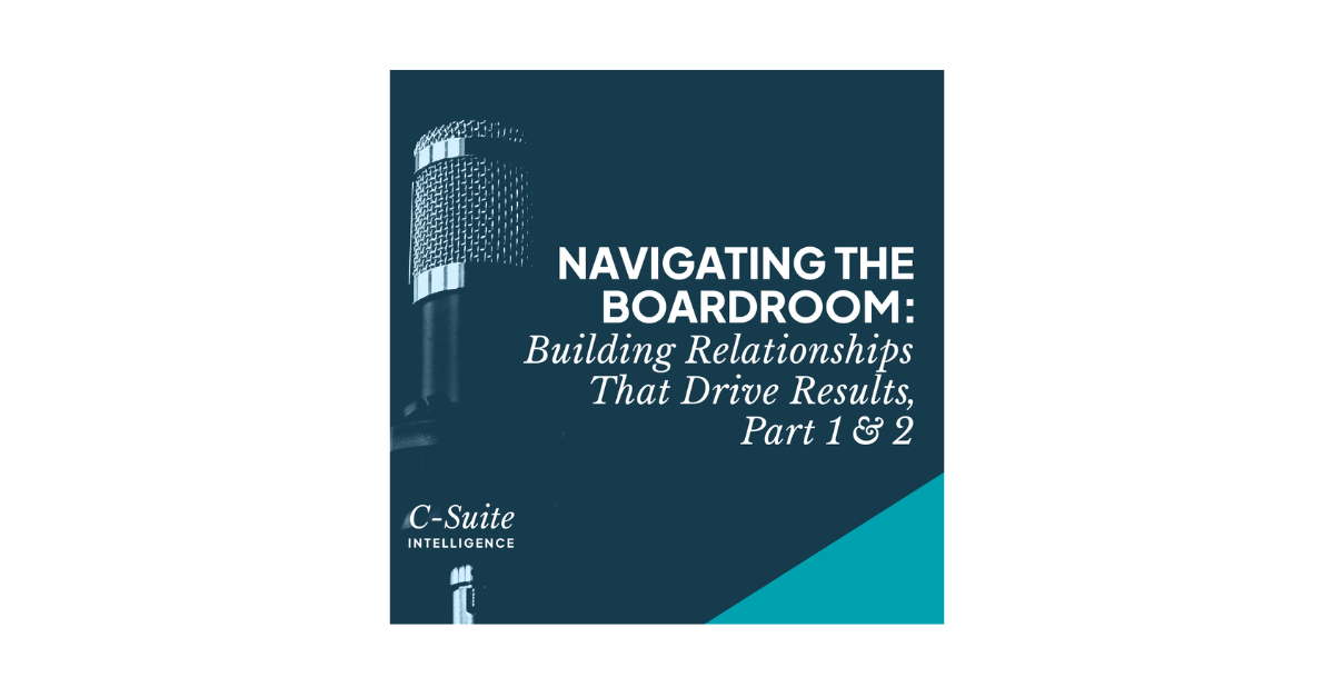 Navigating the Boardroom: Building Relationships That Drive Results, Part 1